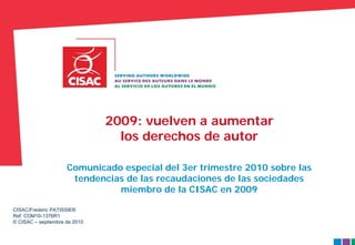 2009: vuelven a aumentar
                                 los derechos de autor

                     Comunicado especial del 3er trimestre 2010 sobre las
                      tendencias de las recaudaciones de las sociedades
                               miembro de la CISAC en 2009

CISAC/Frederic PATISSIER
Ref: COM10-1376R1
© CISAC – septiembre de 2010


                                                                            1
                                                                            1
 
