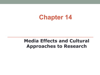 Chapter 14


Media Effects and Cultural
 Approaches to Research
 