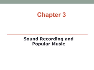 Chapter 3


Sound Recording and
   Popular Music
 
