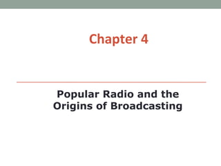 Chapter 4


Popular Radio and the
Origins of Broadcasting
 
