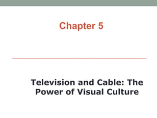Chapter 5




Television and Cable: The
 Power of Visual Culture
 