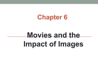 Chapter 6

 Movies and the
Impact of Images
 