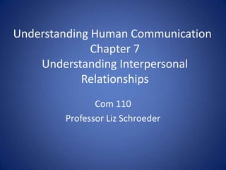 Understanding Human Communication
              Chapter 7
    Understanding Interpersonal
            Relationships
               Com 110
        Professor Liz Schroeder
 