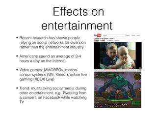 Effects on
               entertainment
• Recent research has shown people
  relying on social networks for diversion
  ra...