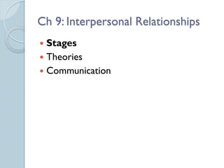 Ch 9: Interpersonal Relationships
 Stages
 Theories
 Communication
 
