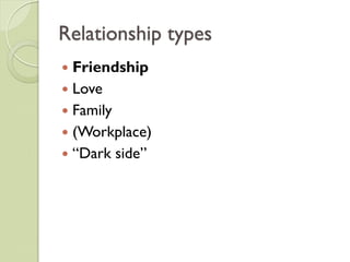 Relationship types
 Friendship
 Love
 Family
 (Workplace)
 “Dark side”
 