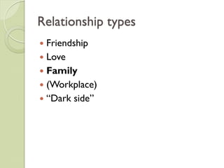 Relationship types
 Friendship
 Love
 Family
 (Workplace)
 “Dark side”
 