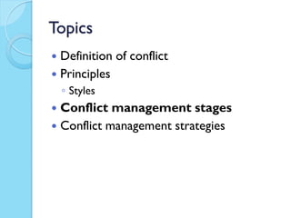Topics
 Definition of conflict
 Principles
    ◦ Styles
 Conflict management stages
 Conflict management strategies
 