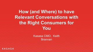 How (and Where) to have
Relevant Conversations with
the Right Consumers for
You
Kasasa CMO, Keith
Brannan
 