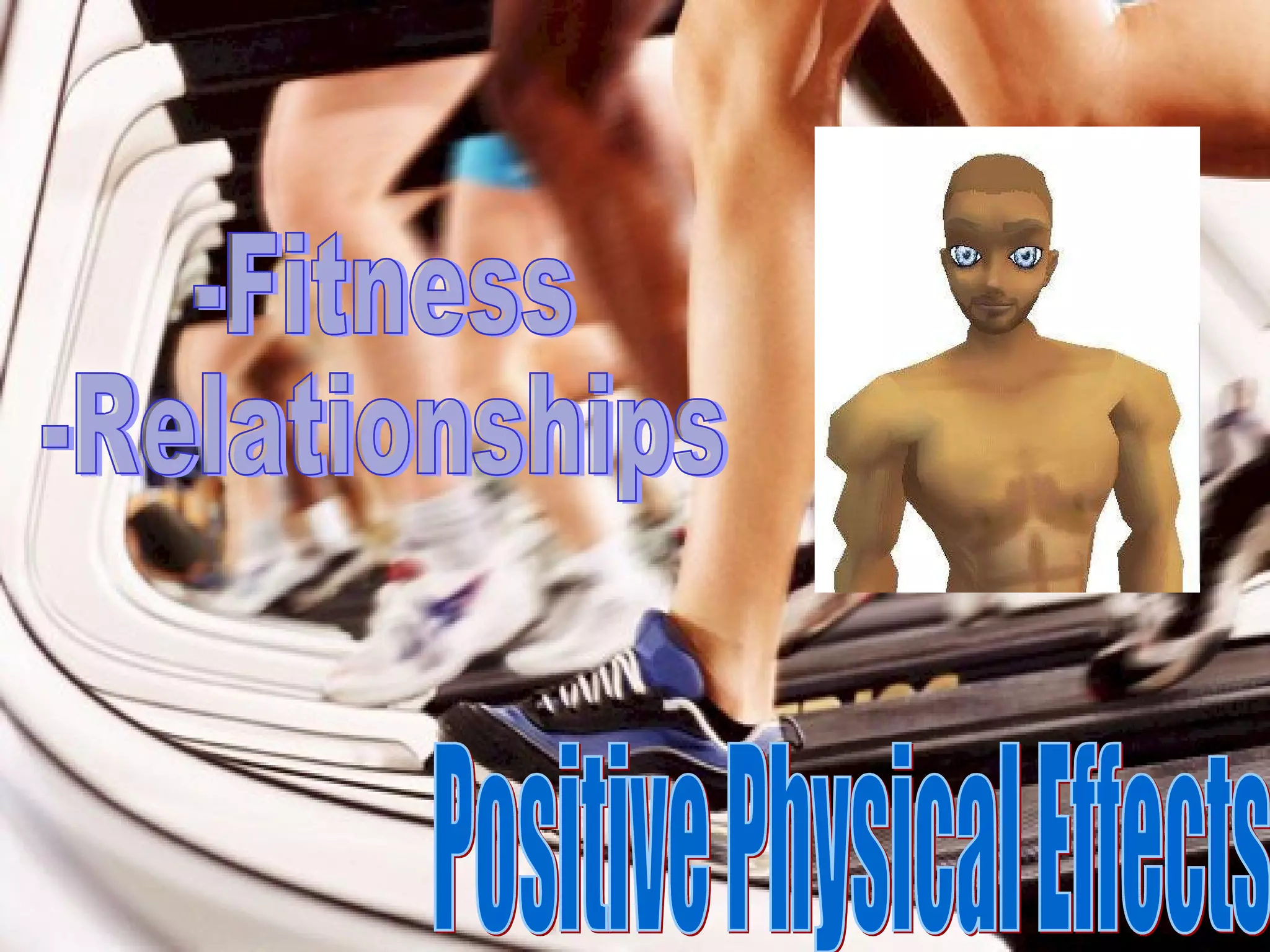 Positive Physical Effects -Fitness -Relationships 