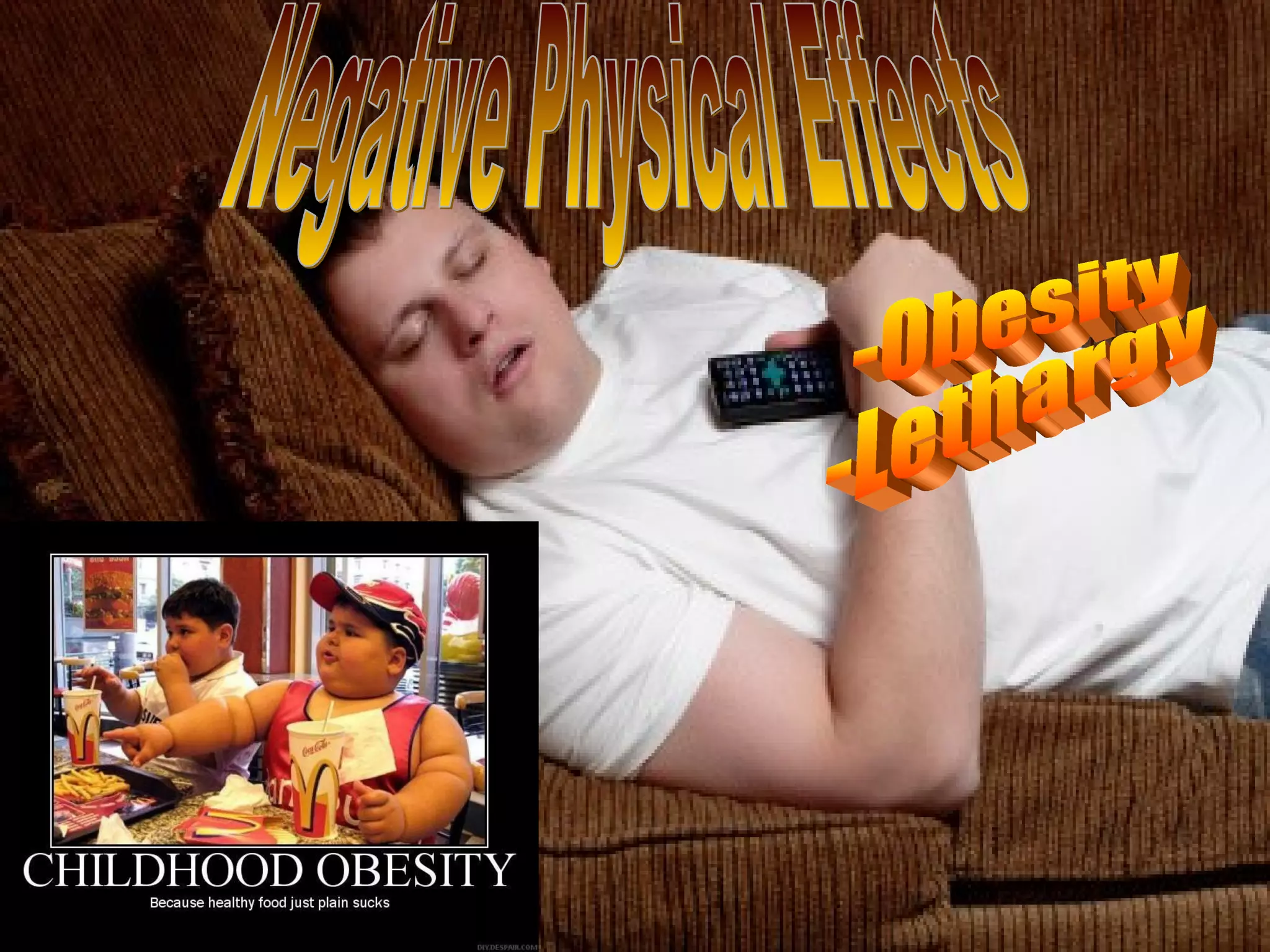 Negative Physical Effects -Obesity -Lethargy 