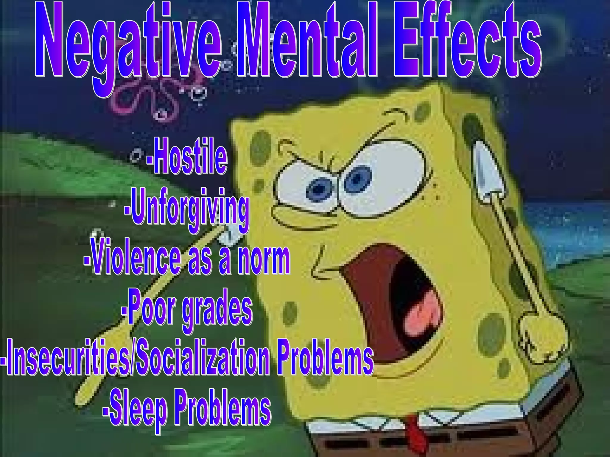 Negative Mental Effects -Hostile -Unforgiving -Violence as a norm -Poor grades -Insecurities/Socialization Problems -Sleep Problems 