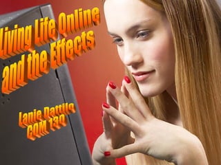 Living Life Online  and the Effects Lanie Dattilo COM 130 