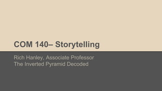 COM 140– Storytelling
Rich Hanley, Associate Professor
The Inverted Pyramid Decoded
 