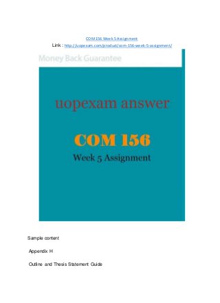 COM156 Week 5 Assignment
Link : http://uopexam.com/product/com-156-week-5-assignment/
Sample content
Appendix H
Outline and Thesis Statement Guide
 