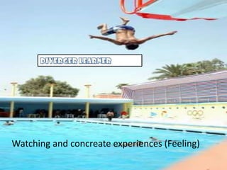 Diverger learner Watching and concreate experiences (Feeling) 