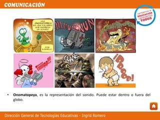 • Onomatopeya, es la representación del sonido. Puede estar dentro o fuera del
globo.
 