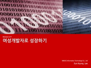 Women in IT
여성개발자로 성장하기
MIDAS Information Technology Co., Ltd
Eun Kyung, Lee
 