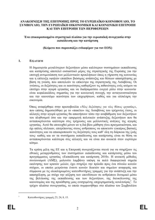 ΑΝΑΚΟΙΝΩΣΗ ΤΗΣ ΕΠΙΤΡΟΠΗΣ ΠΡΟΣ ΤΟ ΕΥΡΩΠΑΪΚΟ ΚΟΙΝΟΒΟΥΛΙΟ, ΤΟ
         ΣΥΜΒΟΥΛΙΟ, ΤΗΝ ΕΥΡΩΠΑΪΚΗ ΟΙΚΟΝΟΜΙΚΗ ΚΑΙ ΚΟΙΝΩΝΙΚΗ ΕΠΙΤΡΟΠΗ
                      ΚΑΙ ΤΗΝ ΕΠΙΤΡΟΠΗ ΤΩΝ ΠΕΡΙΦΕΡΕΙΩΝ

           Ένα επικαιροποιηµένο στρατηγικό πλαίσιο για την ευρωπαϊκή συνεργασία στην
                                 εκπαίδευση και την κατάρτιση

                          (Κείµενο που παρουσιάζει ενδιαφέρον για τον ΕΟΧ)



     1.       ΕΙΣΑΓΩΓΗ

              Η δηµιουργία µεγαλύτερων δεξιοτήτων µέσω καλύτερων συστηµάτων εκπαίδευσης
              και κατάρτισης αποτελεί ουσιαστικό µέρος της στρατηγικής της Ευρώπης για την
              επιτυχή αντιµετώπιση των µελλοντικών προκλήσεων όπως η γήρανση της κοινωνίας
              και η επίτευξη υψηλών επιπέδων βιώσιµης ανάπτυξης και θέσεων απασχόλησης µε
              βάση τη γνώση, που αποτελούν το επίκεντρο της στρατηγικής της Λισαβόνας. Οι
              γνώσεις, οι δεξιότητες και οι ικανότητες καθορίζουν τις πιθανότητες ενός ατόµου να
              επιτύχει στην αγορά εργασίας και να διαδραµατίσει ενεργό ρόλο στην κοινωνία·
              είναι κεφαλαιώδους σηµασίας για την κοινωνική συνοχή, την ανταγωνιστικότητα
              και την καινοτόµο ικανότητα των επιχειρήσεων, καθώς και για ολόκληρη την
              οικονοµία.

              Όπως αναφέρθηκε στην πρωτοβουλία «Νέες δεξιότητες για νέες θέσεις εργασίας»,
              που επίσης δηµοσιεύθηκε µε το «πακέτο» της Λισαβόνας του τρέχοντος έτους, οι
              αλλαγές στην αγορά εργασίας θα απαιτήσουν τόσο την αναβάθµιση των δεξιοτήτων
              του πληθυσµού όσο και την εφαρµογή πολιτικών ανάπτυξης δεξιοτήτων που θα
              ανταποκρίνονται καλύτερα στις τρέχουσες και µελλοντικές ανάγκες της αγοράς
              εργασίας. Αυτό θα επιτευχθεί µόνον αν η διά βίου µάθηση γίνει πραγµατικότητα, και
              όχι απλώς σλόγκαν, επιτρέποντας στους ανθρώπους να αποκτούν εγκαίρως βασικές
              ικανότητες και να επικαιροποιούν τις δεξιότητές τους καθ’ όλη τη διάρκεια της ζωής
              τους· καθώς και αν τα συστήµατα εκπαίδευσης και κατάρτισης είναι σε θέση να
              ανταποκρίνονται καλύτερα στις αλλαγές και να είναι πιο ανοικτά στον ευρύτερο
              κόσµο.

              Τα κράτη µέλη της ΕΕ και η Επιτροπή συνεργάζονται στενά για να στηρίξουν τις
              εθνικές µεταρρυθµίσεις των συστηµάτων εκπαίδευσης και κατάρτισης µέσω του
              προγράµµατος εργασίας «Εκπαίδευση και κατάρτιση 2010». Η ανοικτή µέθοδος
              συντονισµού (ΑΜΣ), µολονότι λαµβάνει υπόψη τα πολύ διαφορετικά σηµεία
              εκκίνησης των κρατών µελών, έχει στηρίξει την πρόοδο προς ένα σύνολο κοινών
              στόχων, οι οποίοι µετρώνται έναντι κοινών δεικτών και σηµείων αναφοράς και
              σύµφωνα µε τις ολοκληρωµένες κατευθυντήριες γραµµές για την ανάπτυξη και την
              απασχόληση, µε στόχο την αύξηση των επενδύσεων σε ανθρώπινο δυναµικό µέσω
              της βελτίωσης της εκπαίδευσης και των δεξιοτήτων, της διευκόλυνσης της
              καινοτοµίας και της προώθησης µιας ενισχυµένης επιχειρηµατικής κουλτούρας1. Το
              τρέχον πλαίσιο συνεργασίας, το οποίο συµφωνήθηκε στο πλαίσιο του Συµβουλίου


     1
             Κατευθυντήριες γραµµές 23, 24, 8, 15.



EL                                                   2                                             EL
 