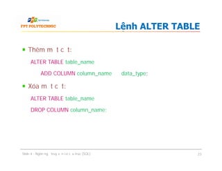 Thêm một cột:
ALTER TABLE table_name
ADD COLUMN column_name data_type;
Xóa một cột:
ALTER TABLE table_name
DROP COLUMN column_name;
Lệnh ALTER TABLE
Thêm một cột:
ALTER TABLE table_name
ADD COLUMN column_name data_type;
Xóa một cột:
ALTER TABLE table_name
DROP COLUMN column_name;
Slide 4 - Ngôn ngữ truy vấn có cấu trúc (SQL) 23
 