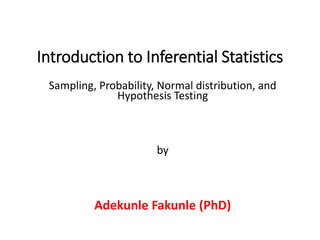 Introduction to Inferential Statistics
Sampling, Probability, Normal distribution, and
Hypothesis Testing
by
Adekunle Fakunle (PhD)
 