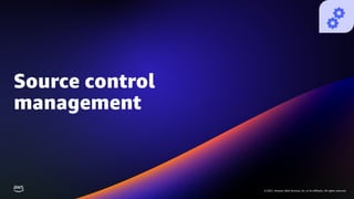 © 2021, Amazon Web Services, Inc. or its affiliates. All rights reserved.
© 2021, Amazon Web Services, Inc. or its affiliates. All rights reserved.
Source control
management
 