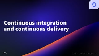 © 2021, Amazon Web Services, Inc. or its affiliates. All rights reserved.
© 2021, Amazon Web Services, Inc. or its affiliates. All rights reserved.
Continuous integration
and continuous delivery
 