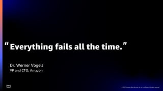 © 2021, Amazon Web Services, Inc. or its affiliates. All rights reserved.
Everything fails all the time.
Dr. Werner Vogels
VP and CTO, Amazon
 