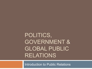 POLITICS,
GOVERNMENT &
GLOBAL PUBLIC
RELATIONS
Introduction to Public Relations
 