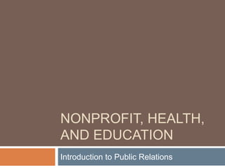 NONPROFIT, HEALTH,
AND EDUCATION
Introduction to Public Relations
 