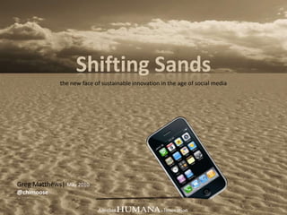 Shifting Sands the new face of sustainable innovation in the age of social media Greg Matthews| May 2010 @chimoose 