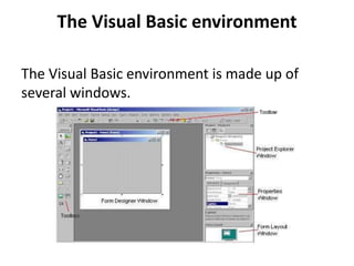 The Visual Basic environment
The Visual Basic environment is made up of
several windows.
 