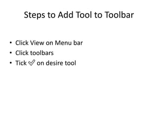 Steps to Add Tool to Toolbar
• Click View on Menu bar
• Click toolbars
• Tick ✅ on desire tool
 