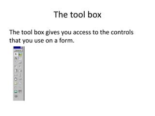 The tool box
The tool box gives you access to the controls
that you use on a form.
 