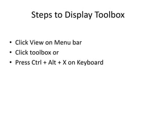 Steps to Display Toolbox
• Click View on Menu bar
• Click toolbox or
• Press Ctrl + Alt + X on Keyboard
 