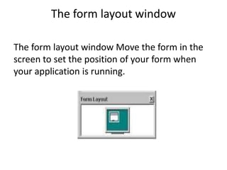 The form layout window
The form layout window Move the form in the
screen to set the position of your form when
your application is running.
 
