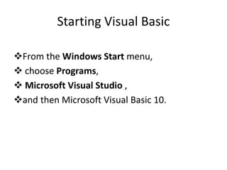 Starting Visual Basic
From the Windows Start menu,
 choose Programs,
 Microsoft Visual Studio ,
and then Microsoft Visual Basic 10.
 