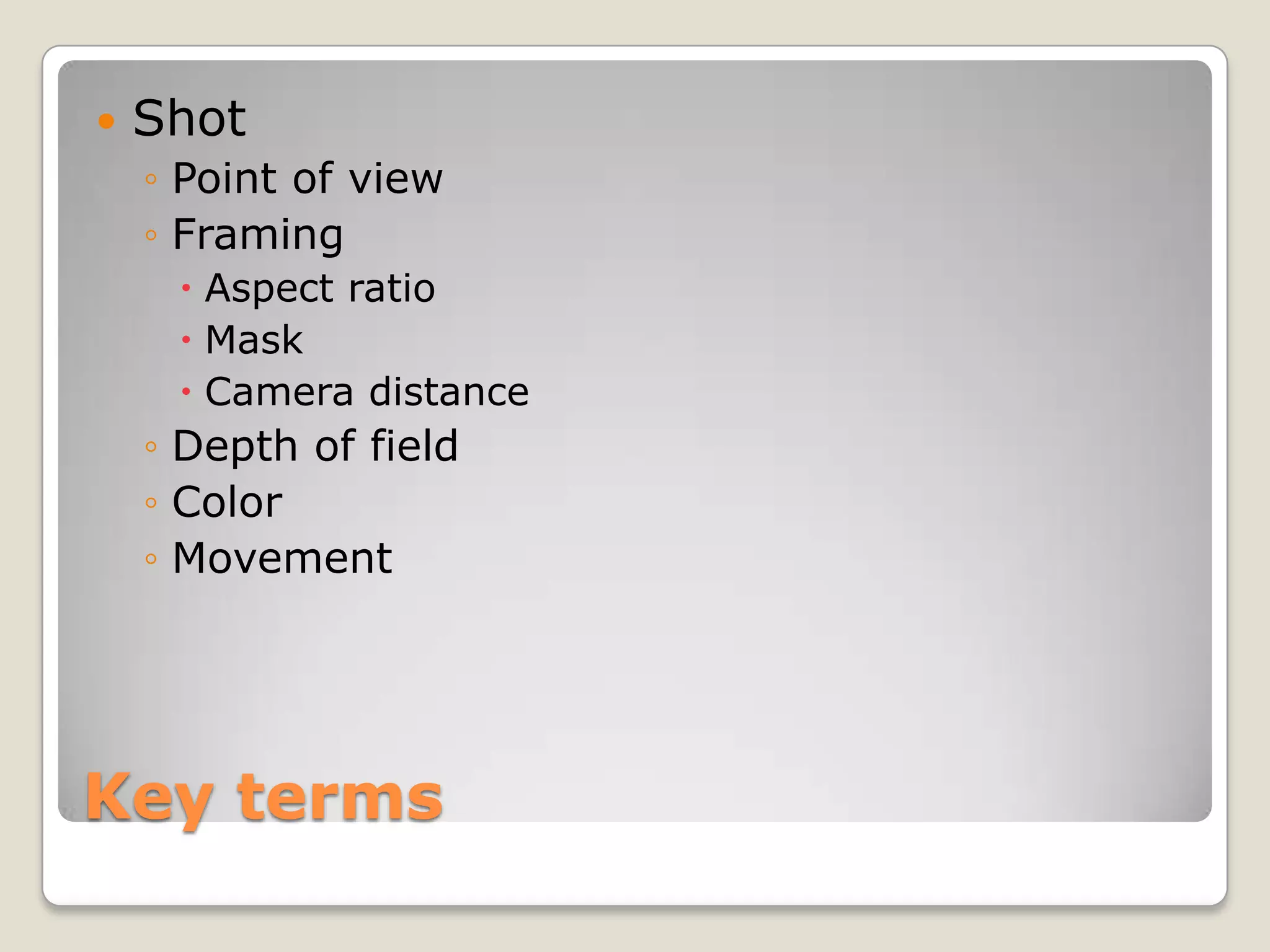    Shot
    ◦ Point of view
    ◦ Framing
      Aspect ratio
      Mask
      Camera distance
    ◦ Depth of field
    ◦ Color
    ◦ Movement




Key terms
 