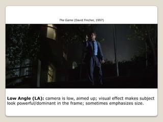 The Game (David Fincher, 1997)




Low Angle (LA): camera is low, aimed up; visual effect makes subject
look powerful/dominant in the frame; sometimes emphasizes size.
 