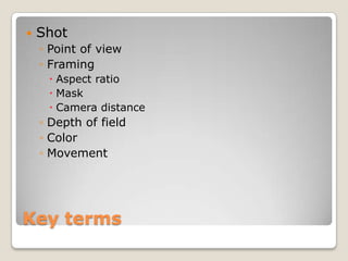   Shot
    ◦ Point of view
    ◦ Framing
      Aspect ratio
      Mask
      Camera distance
    ◦ Depth of field
    ◦ Color
    ◦ Movement




Key terms
 