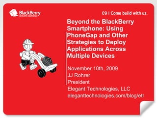 Beyond the BlackBerry Smartphone: Using PhoneGap and Other Strategies to Deploy Applications Across Multiple Devices ,[object Object],[object Object],[object Object],[object Object],[object Object]