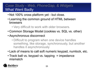 Case Study - Web, PhoneGap, & Widgets  What Went Badly <ul><li>Not 100% cross platform yet - but close. </li></ul><ul><li>...