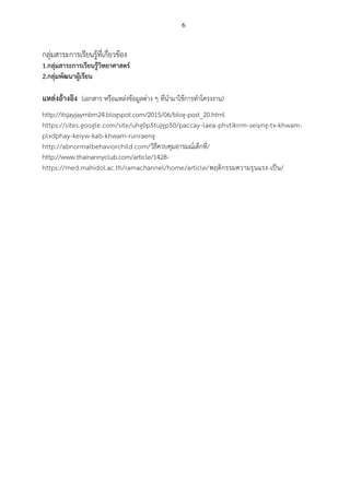 6
กลุ่มสาระการเรียนรู้ที่เกี่ยวข้อง
1.กลุ่มสาระการเรียนรู้วิทยาศาสตร์
2.กลุ่มพัฒนาผู้เรียน
แหล่งอ้างอิง (เอกสาร หรือแหล่งข้อมูลต่าง ๆ ที่นามาใช้การทาโครงงาน)
http://itsjayjaymbm24.blogspot.com/2015/06/blog-post_20.html
https://sites.google.com/site/uhg0p5tujgp50/paccay-laea-phvtikrrm-seiyng-tx-khwam-
plxdphay-keiyw-kab-khwam-runraeng
http://abnormalbehaviorchild.com/วิธีควบคุมอารมณ์เด็กที่/
http://www.thainannyclub.com/article/1428-
https://med.mahidol.ac.th/ramachannel/home/article/พฤติกรรมความรุนแรง-เป็น/
 