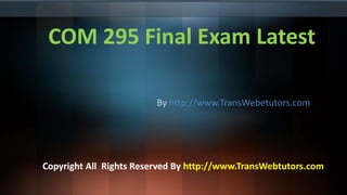 COM 295 Final Exam Latest
By http://www.TransWebetutors.com
Copyright All Rights Reserved By http://www.TransWebtutors.com
 