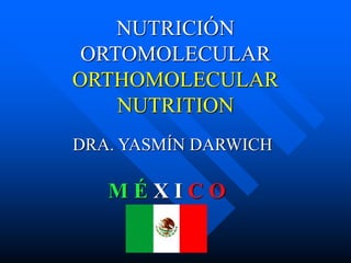 NUTRICIÓN
ORTOMOLECULAR
ORTHOMOLECULAR
NUTRITION
DRA. YASMÍN DARWICH
M É X I C O
 