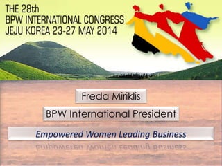 Empowered Women Leading Business
Freda Miriklis
BPW International President
 