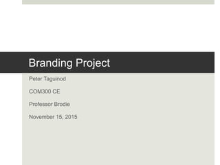 Branding Project
Peter Taguinod
COM300 CE
Professor Brodie
November 15, 2015
 