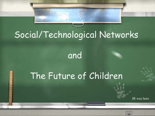 Social/Technological Networks and  The Future of Children JR wuz here 