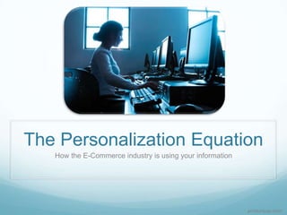 The Personalization Equation
   How the E-Commerce industry is using your information




                                                           productusp.com
 