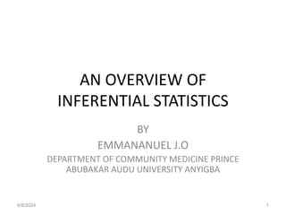 AN OVERVIEW OF
INFERENTIAL STATISTICS
BY
EMMANANUEL J.O
DEPARTMENT OF COMMUNITY MEDICINE PRINCE
ABUBAKAR AUDU UNIVERSITY ANYIGBA
4/8/2024 1
 